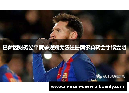 巴萨因财务公平竞争规则无法注册奥尔莫转会手续受阻