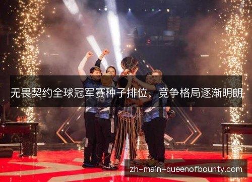 无畏契约全球冠军赛种子排位,竞争格局逐渐明朗 无畏契约全球冠军赛种子排位,竞争格局逐渐明朗