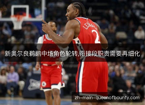新奥尔良鹈鹕中场角色轮转,衔接段职责需要再细化 新奥尔良鹈鹕中场角色轮转,衔接段职责需要再细化
