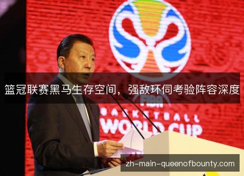 篮冠联赛黑马生存空间，强敌环伺考验阵容深度